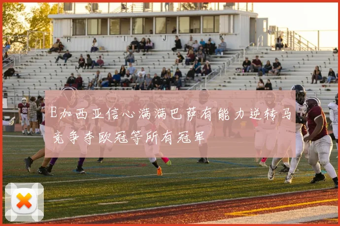 E加西亚信心满满巴萨有能力逆转马竞争夺欧冠等所有冠军