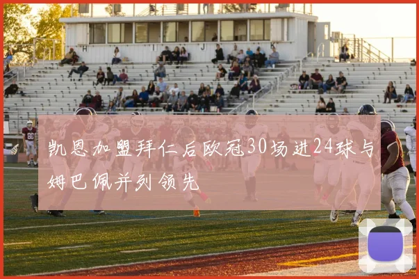 凯恩加盟拜仁后欧冠30场进24球与姆巴佩并列领先
