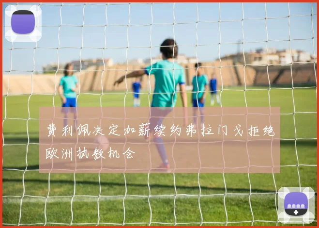 费利佩决定加薪续约弗拉门戈拒绝欧洲执教机会