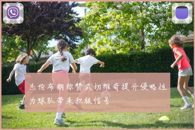杰伦布朗称赞武切维奇提升侵略性为球队带来积极信号