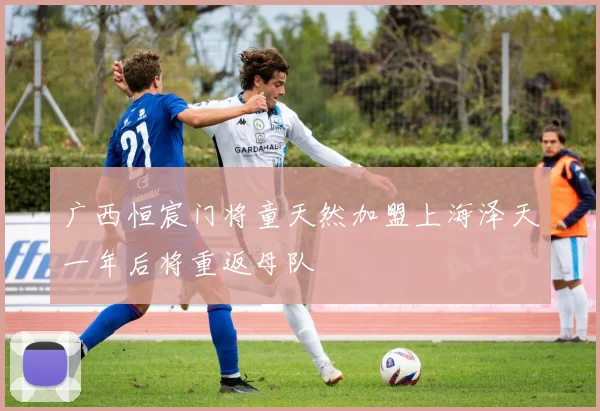 广西恒宸门将童天然加盟上海泽天一年后将重返母队