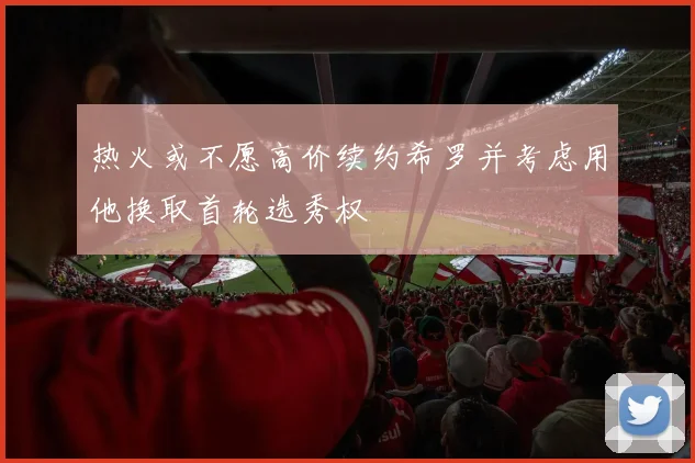 热火或不愿高价续约希罗并考虑用他换取首轮选秀权