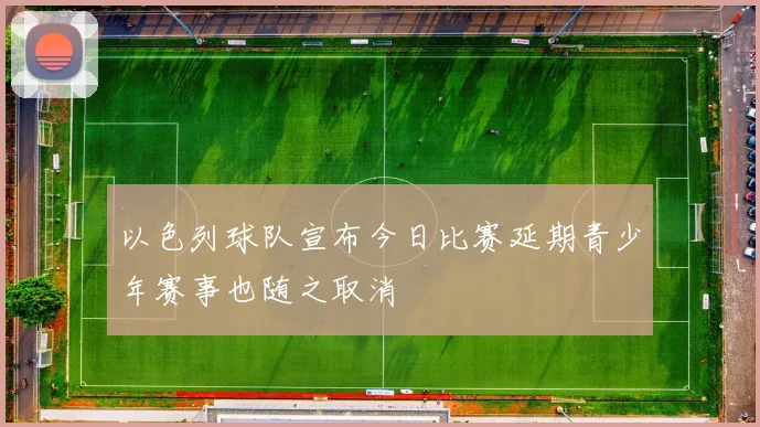 以色列球队宣布今日比赛延期青少年赛事也随之取消