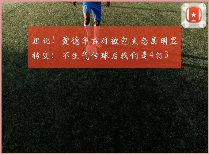 进化！爱德华兹对被包夹态度明显转变：不生气传球后我们是4打3
