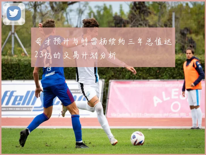 奇才预计与特雷杨续约三年总值达23亿的交易计划分析
