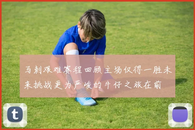 马刺艰难赛程回顾主场仅得一胜未来挑战更为严峻的牛仔之旅在前