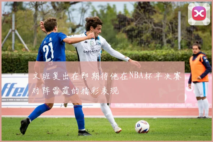 文班复出在即期待他在NBA杯半决赛对阵雷霆的精彩表现