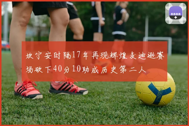 坎宁安时隔17年再现辉煌麦迪逊赛场砍下40分10助成历史第二人